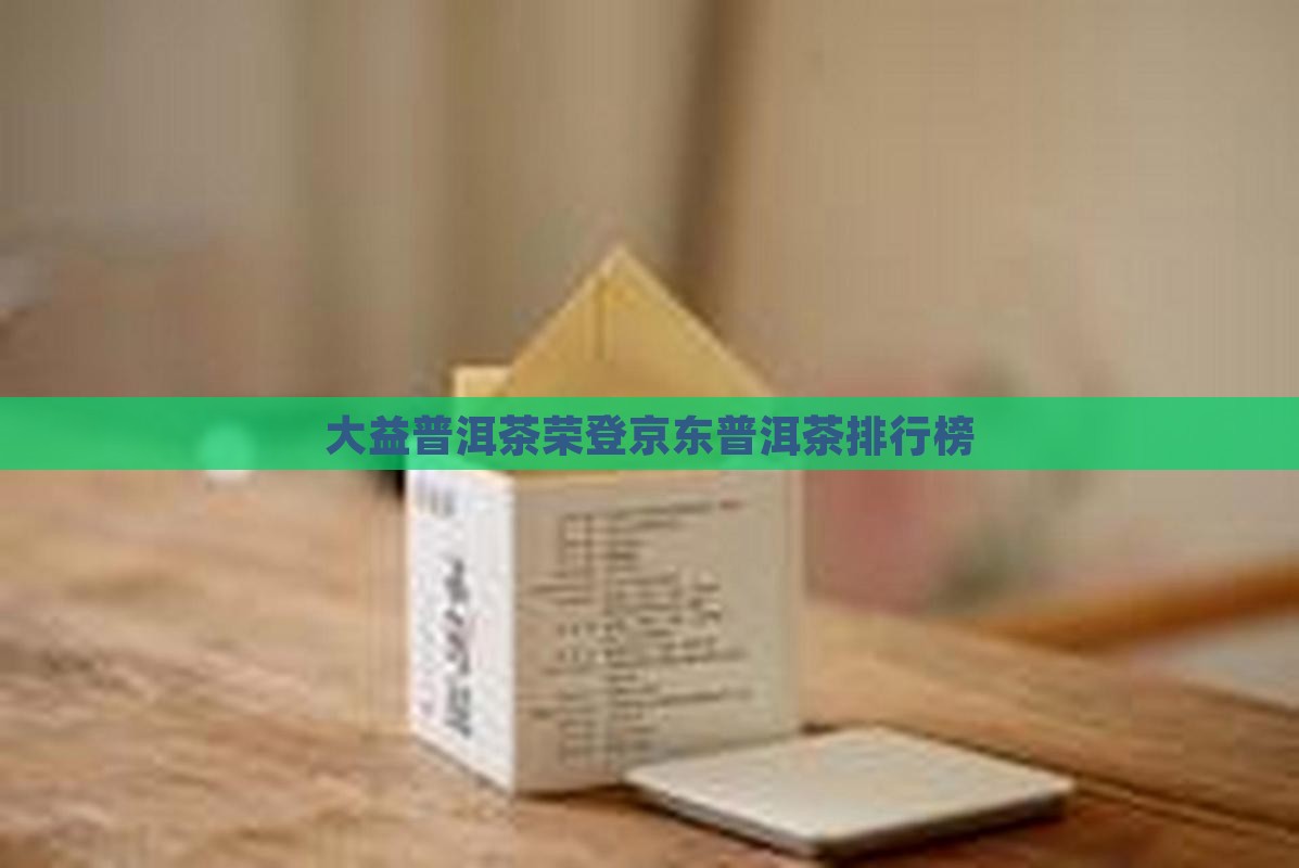 大益普洱茶荣登京东普洱茶排行榜