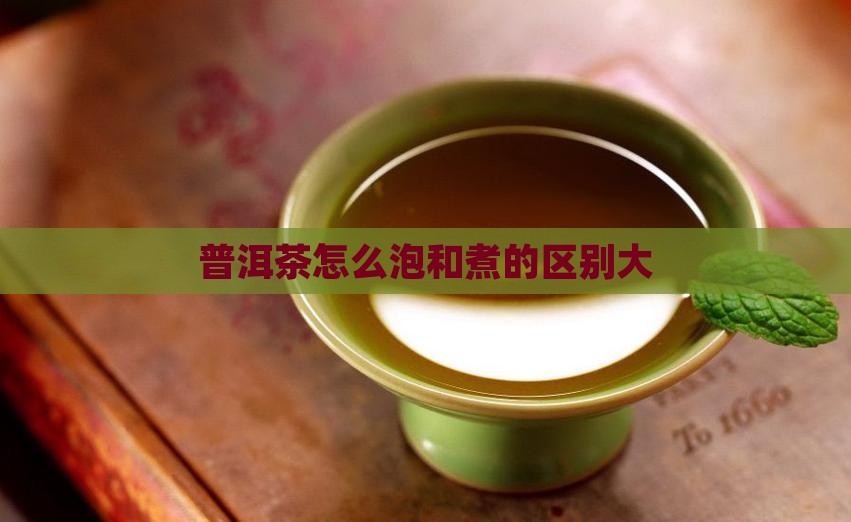 普洱茶怎么泡和煮的区别大