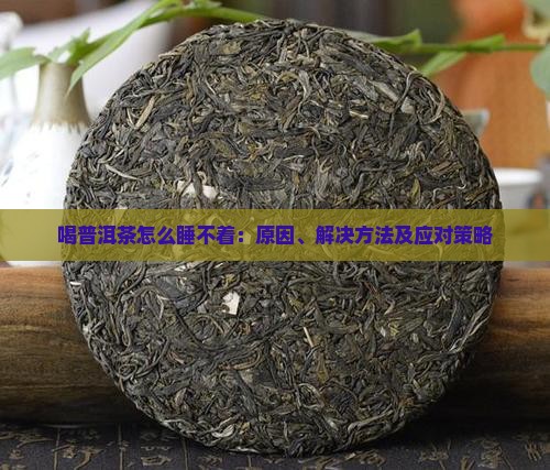 喝普洱茶怎么睡不着：原因、解决方法及应对策略
