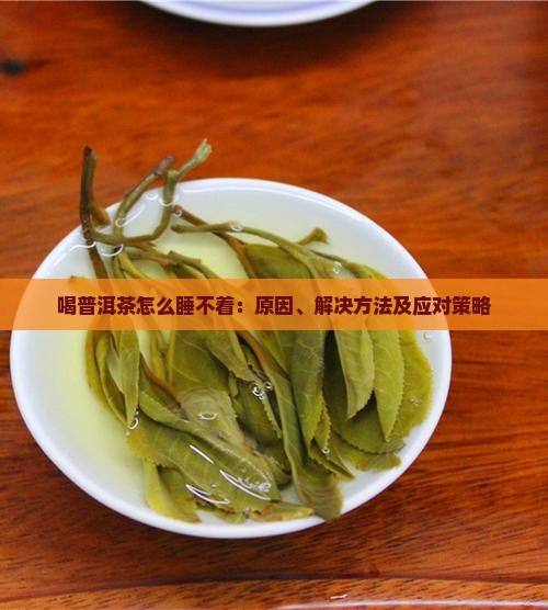 喝普洱茶怎么睡不着：原因、解决方法及应对策略