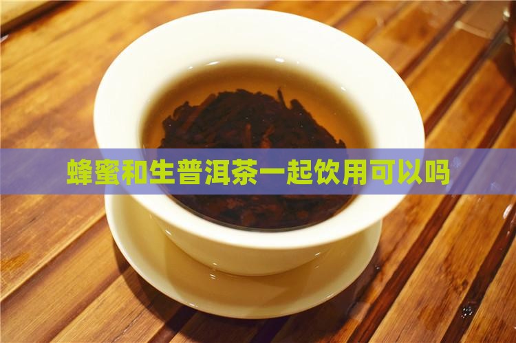 蜂蜜和生普洱茶一起饮用可以吗