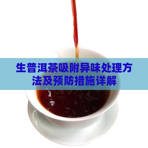 生普洱茶吸附异味处理方法及预防措施详解
