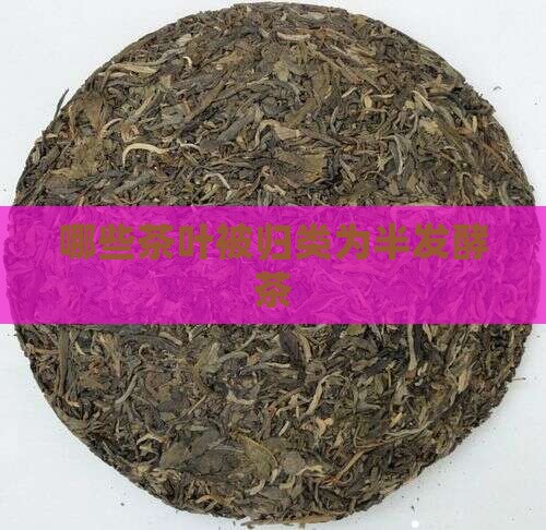 哪些茶叶被归类为半发酵茶