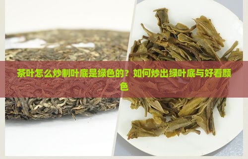 茶叶怎么炒制叶底是绿色的？如何炒出绿叶底与好看颜色