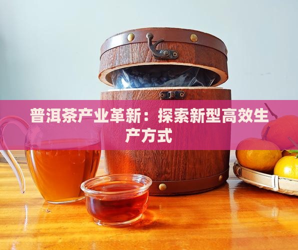 普洱茶产业革新：探索新型高效生产方式