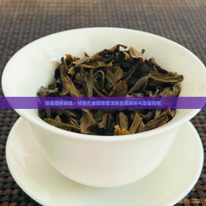 探索雨林秘境：特色孔雀图案普洱茶全面解析与品鉴指南