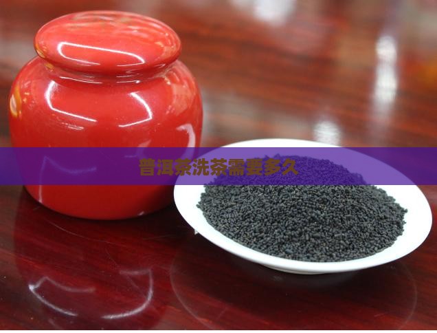 普洱茶洗茶需要多久