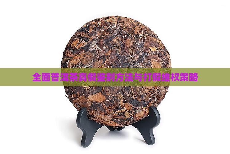全面普洱茶真假鉴别方法与打假维权策略