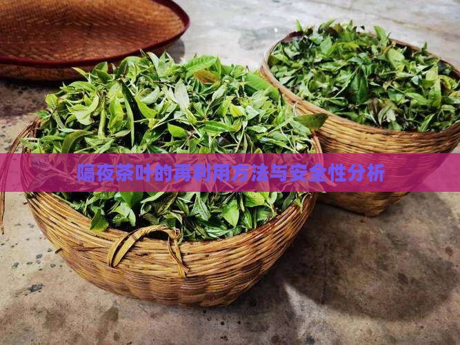 隔夜茶叶的再利用方法与安全性分析