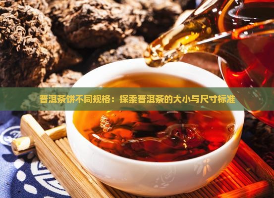 普洱茶饼不同规格：探索普洱茶的大小与尺寸标准