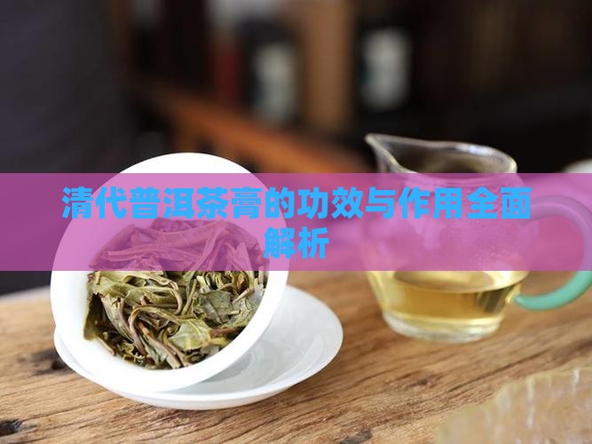 清代普洱茶膏的功效与作用全面解析