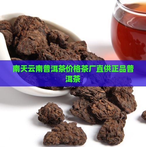 南天云南普洱茶价格茶厂直供正品普洱茶 南天云南普洱茶价格茶厂直供正品普洱茶