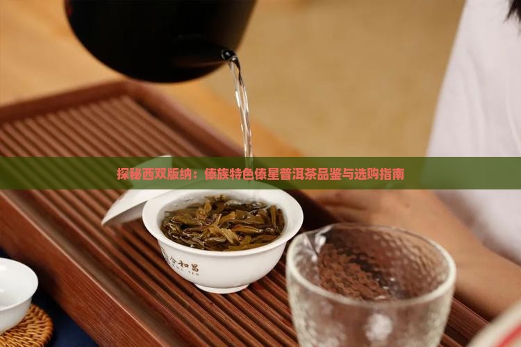 探秘西双版纳：傣族特色傣星普洱茶品鉴与选购指南