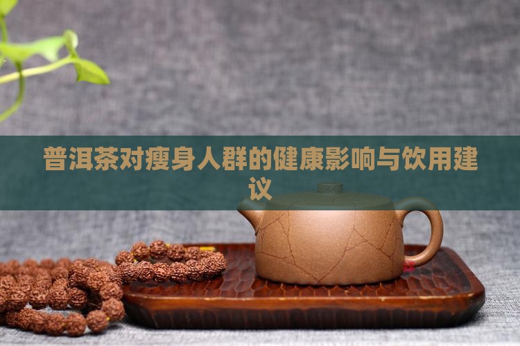 普洱茶对瘦身人群的健康影响与饮用建议