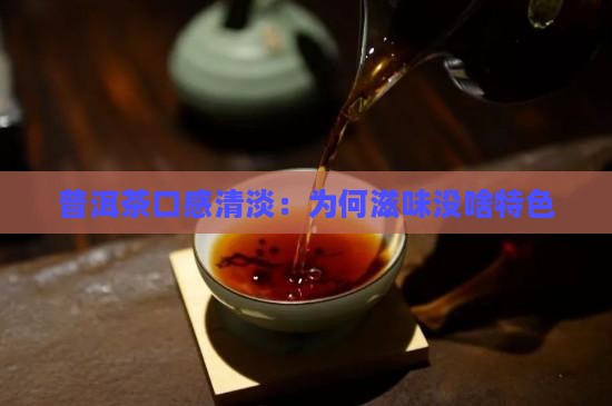 普洱茶口感清淡：为何滋味没啥特色