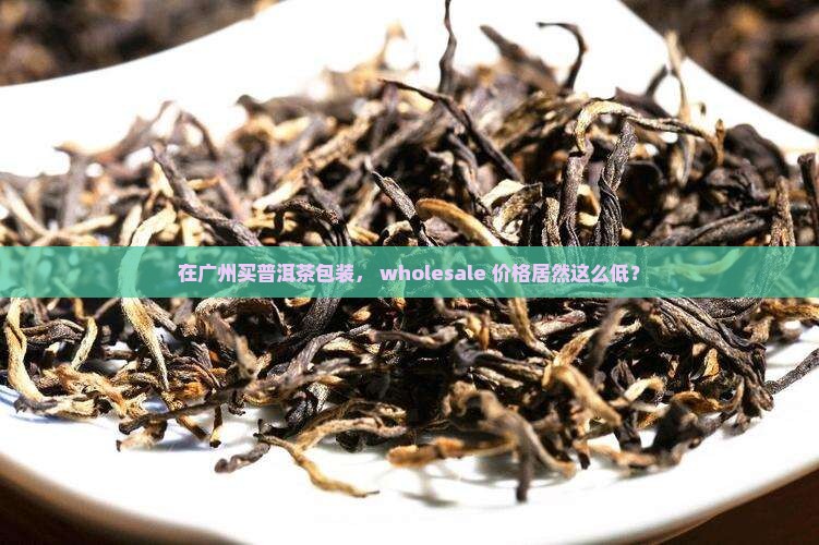 广州普洱茶包装批发价格