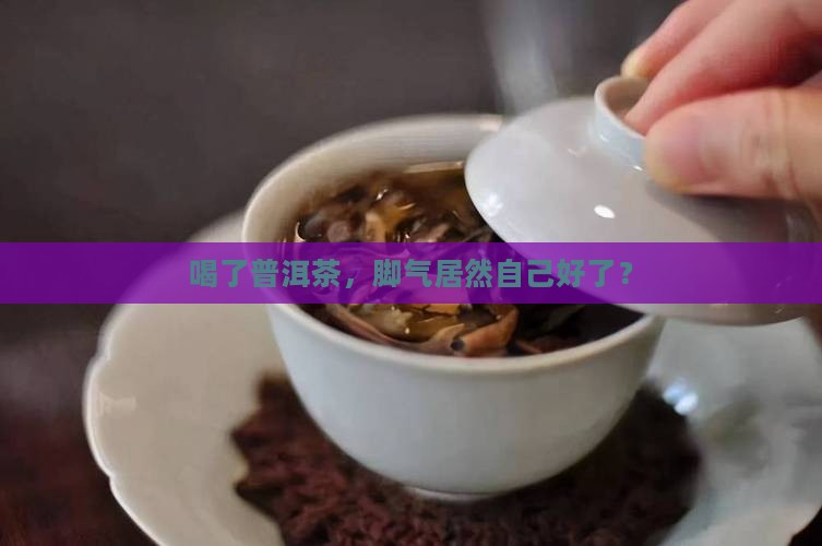 喝普洱茶后脚气好了