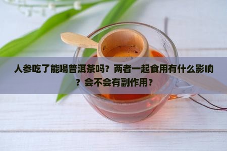 人参吃了能喝普洱茶吗