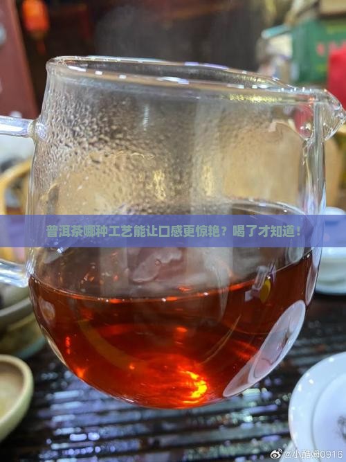 普洱茶哪个工艺好些又好喝