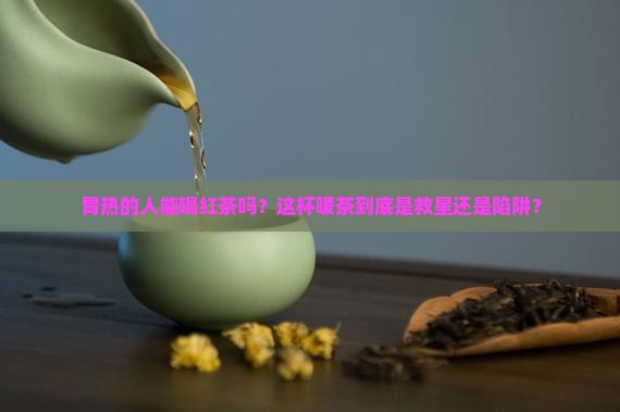胃热的人能喝红茶吗