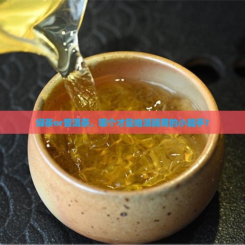 绿茶和普洱茶那个清肠胃 绿茶和普洱茶那个清肠胃