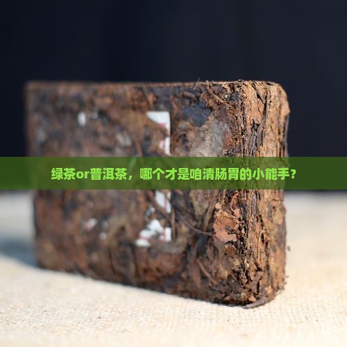 绿茶和普洱茶那个清肠胃 绿茶和普洱茶那个清肠胃