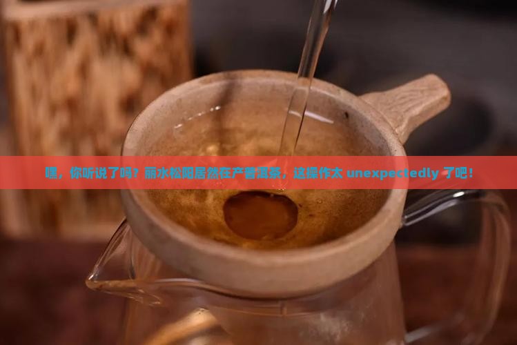 丽水松阳产普洱茶
