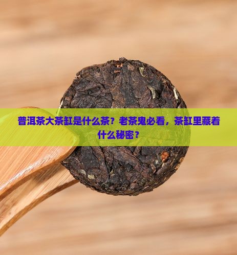 普洱茶大茶缸是什么茶