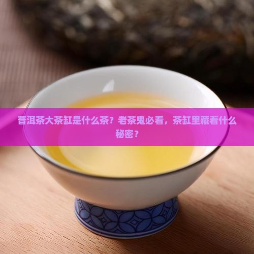 普洱茶大茶缸是什么茶