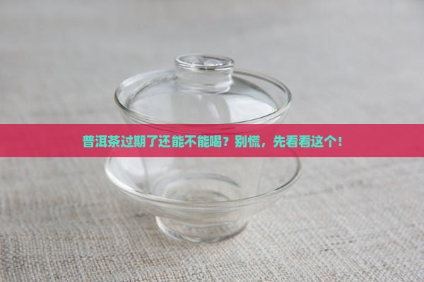 普洱茶过期之后还可以喝吗