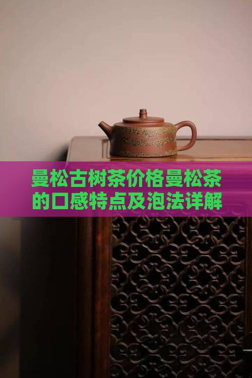 曼松古树茶价格曼松茶的口感特点