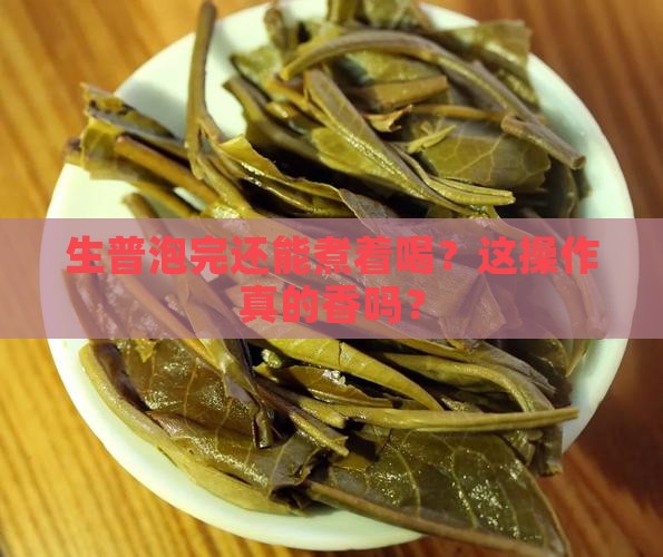 生普洱茶泡完再煮好吗能喝吗
