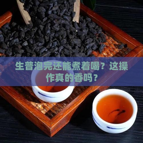 生普洱茶泡完再煮好吗能喝吗