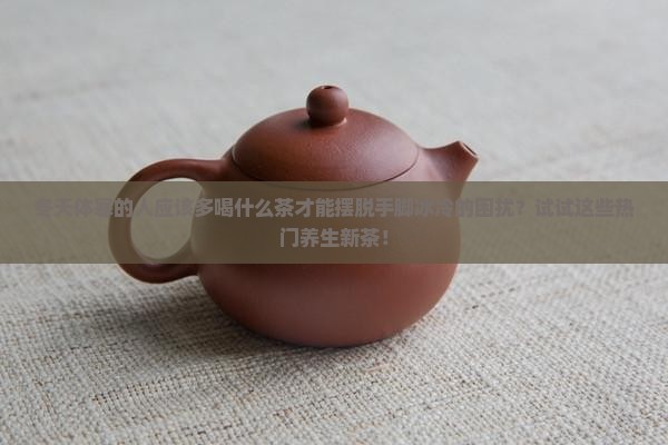 冬天体寒的人应该多喝什么茶