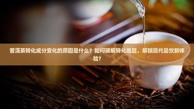 普洱茶转化成分变化的原因