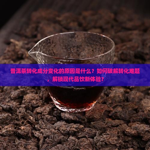 普洱茶转化成分变化的原因