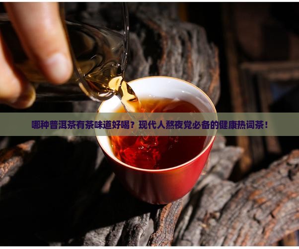 哪种普洱茶有茶味道好喝
