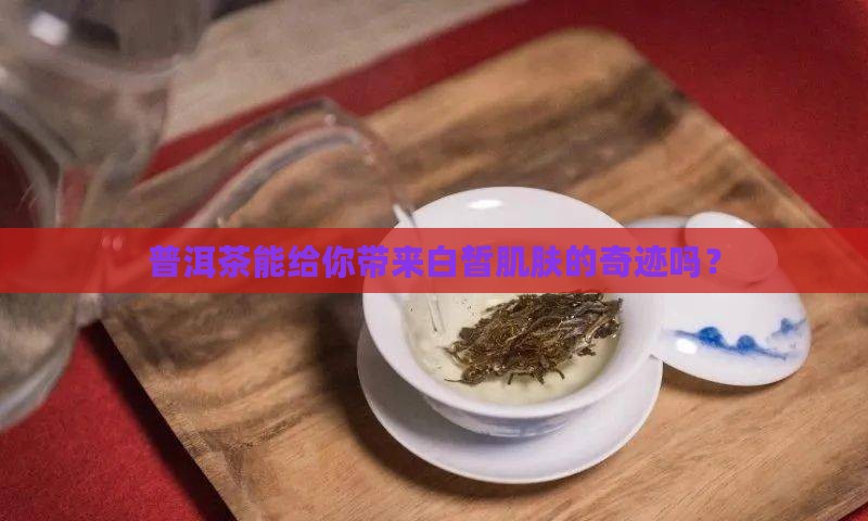 普洱茶能使皮肤变白吗