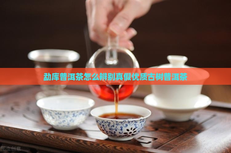 勐库普洱茶怎么辨别真假 勐库普洱茶怎么辨别真假