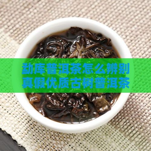 勐库普洱茶怎么辨别真假 勐库普洱茶怎么辨别真假