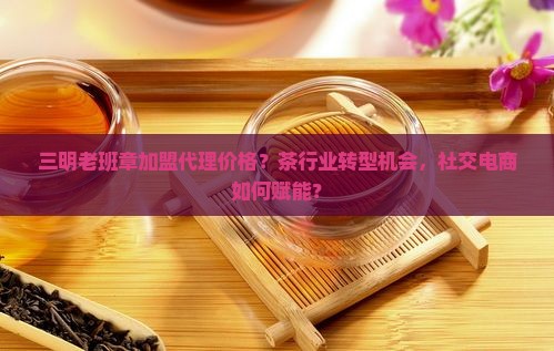 三明老班章加盟代理价格