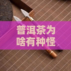 普洱茶喝起来有股怪味怎么回事