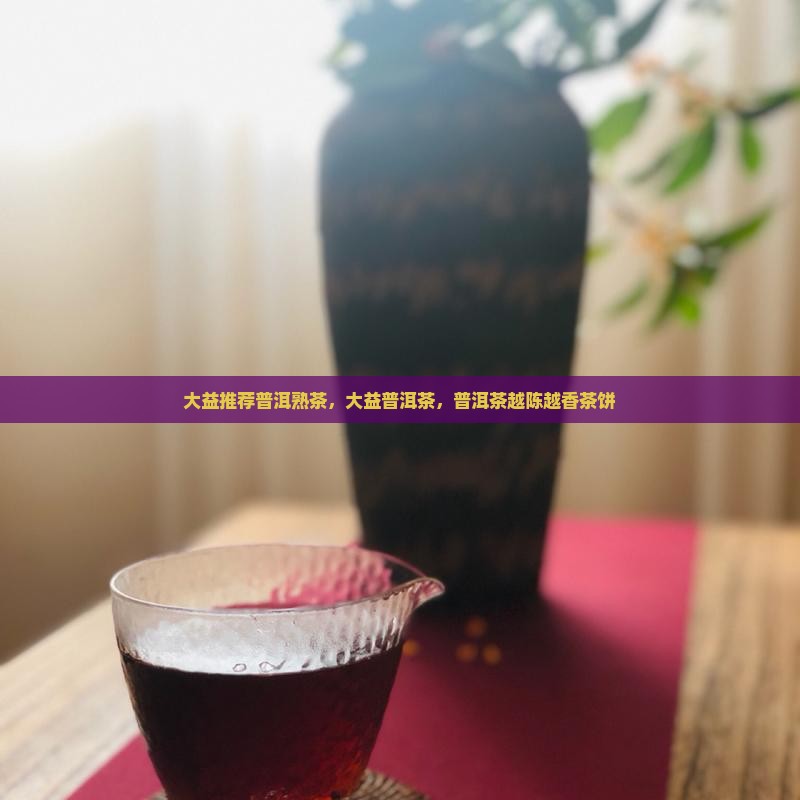 大益普洱熟茶越陈越香茶饼