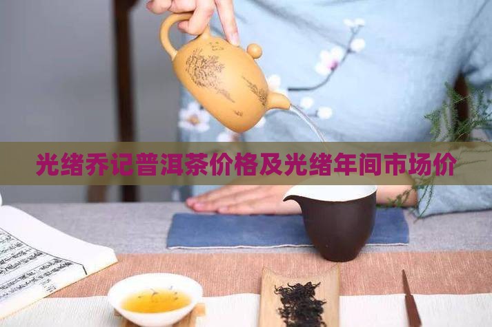 光绪乔记普洱茶价格