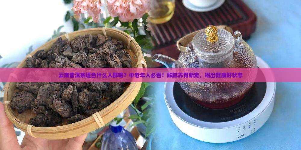 云南普洱茶适合什么人群喝