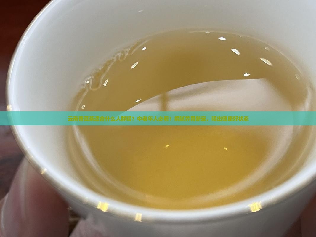 云南普洱茶适合什么人群喝