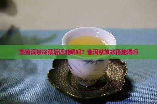 熟普洱茶煮了放冰箱还能喝吗