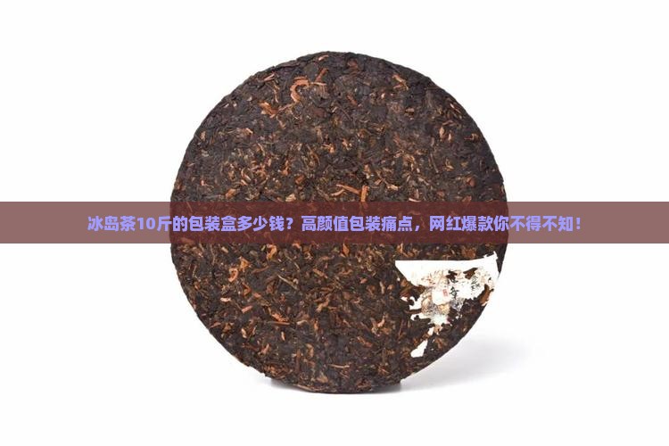 冰岛茶10斤的包装盒多少钱