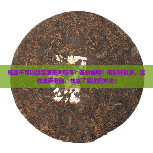 桂圆干可以跟普洱茶同吃吗