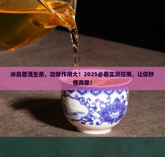 冰岛普洱生茶的功效和作用